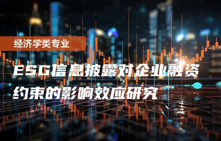 ESG信息披露对企业融资约束的影响效应研究